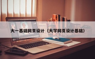 渭南大一基础网页设计（大学网页设计基础）
